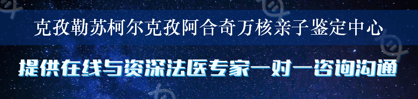 克孜勒苏柯尔克孜阿合奇万核亲子鉴定中心